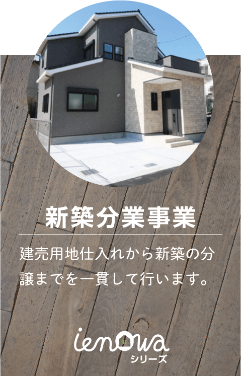 新築分業事業 建売用地仕入れから新築の分譲までを一貫して行います。